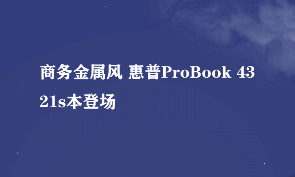 商务金属风 惠普ProBook 4321s本登场