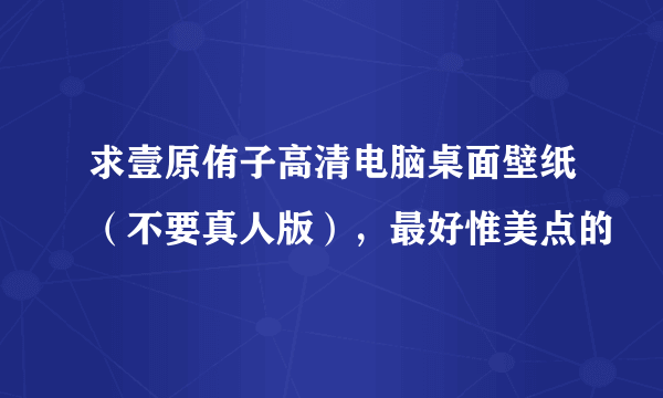 求壹原侑子高清电脑桌面壁纸（不要真人版），最好惟美点的