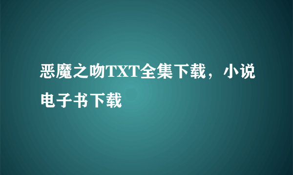 恶魔之吻TXT全集下载，小说电子书下载