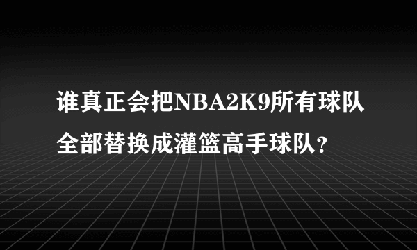 谁真正会把NBA2K9所有球队全部替换成灌篮高手球队？