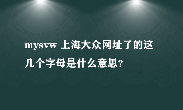 mysvw 上海大众网址了的这几个字母是什么意思？