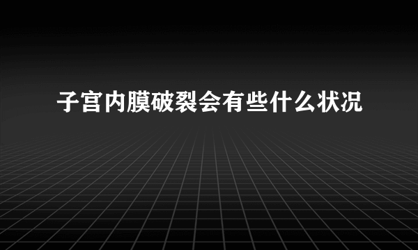 子宫内膜破裂会有些什么状况