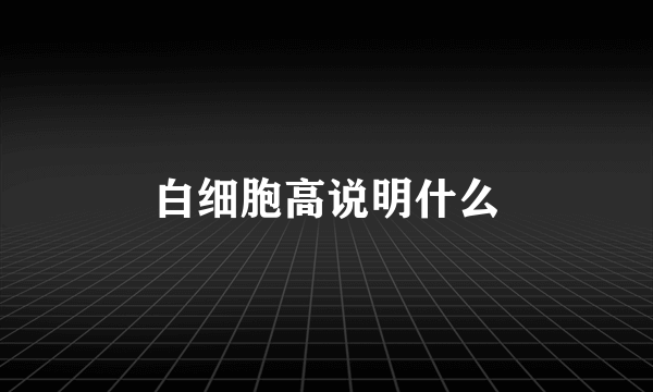 白细胞高说明什么