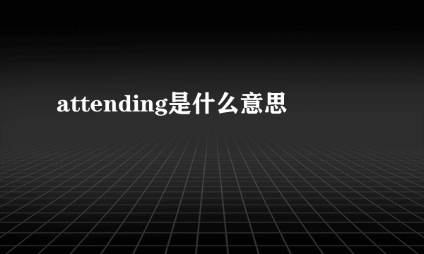 attending是什么意思