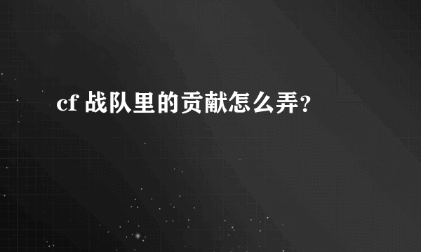 cf 战队里的贡献怎么弄？