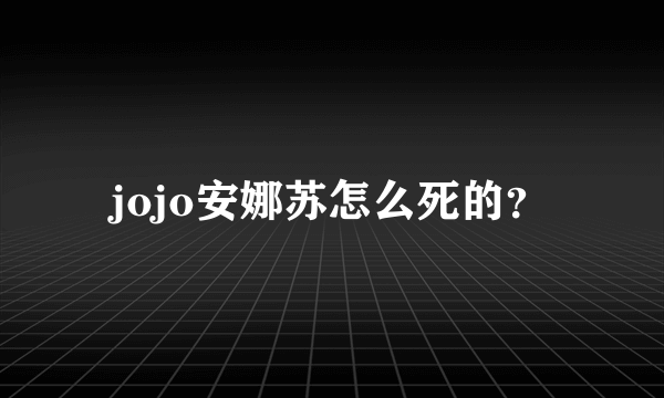 jojo安娜苏怎么死的？