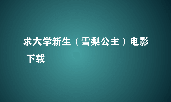 求大学新生（雪梨公主）电影 下载