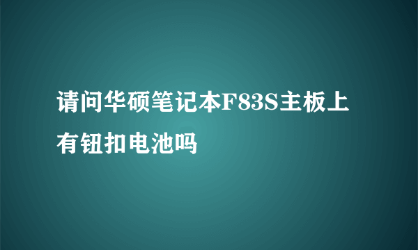 请问华硕笔记本F83S主板上有钮扣电池吗