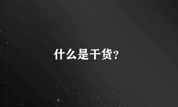 什么是干货？