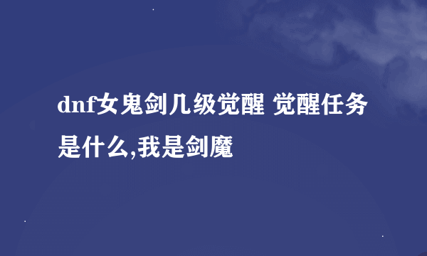 dnf女鬼剑几级觉醒 觉醒任务是什么,我是剑魔