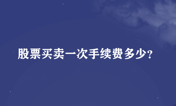 股票买卖一次手续费多少？