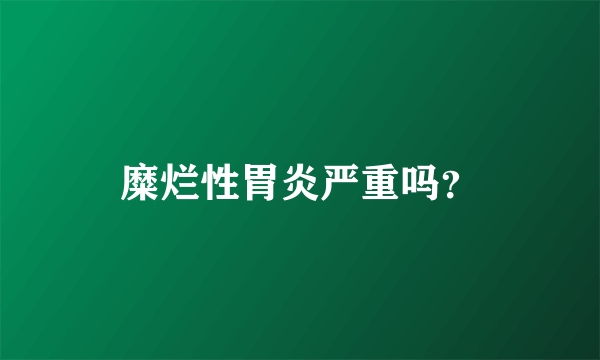 糜烂性胃炎严重吗？