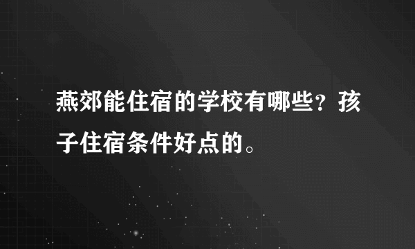 燕郊能住宿的学校有哪些？孩子住宿条件好点的。