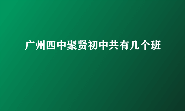 广州四中聚贤初中共有几个班