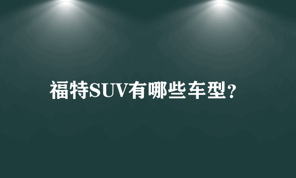 福特SUV有哪些车型？