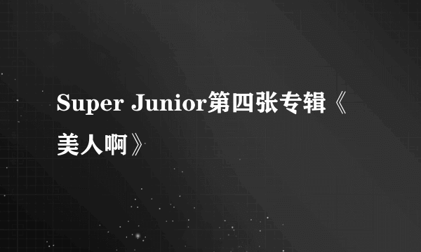 Super Junior第四张专辑《美人啊》