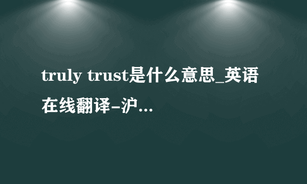 truly trust是什么意思_英语在线翻译-沪江小d手机词典