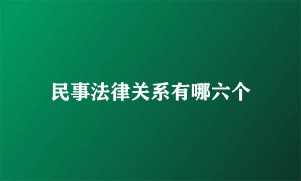 民事法律关系有哪六个