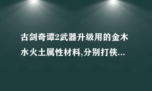 古剑奇谭2武器升级用的金木水火土属性材料,分别打侠义榜哪个任务爆的材料加成最多