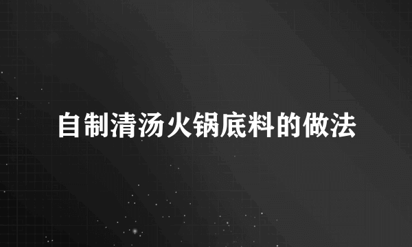 自制清汤火锅底料的做法