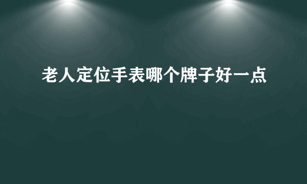 老人定位手表哪个牌子好一点