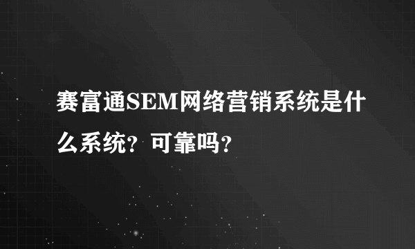 赛富通SEM网络营销系统是什么系统？可靠吗？