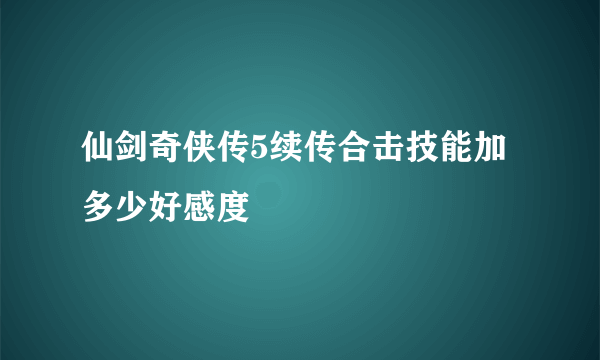 仙剑奇侠传5续传合击技能加多少好感度