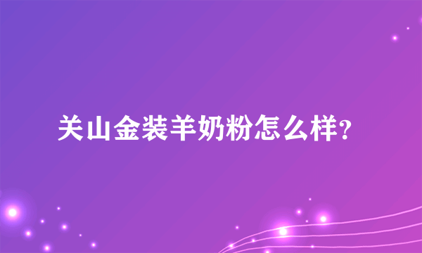 关山金装羊奶粉怎么样？