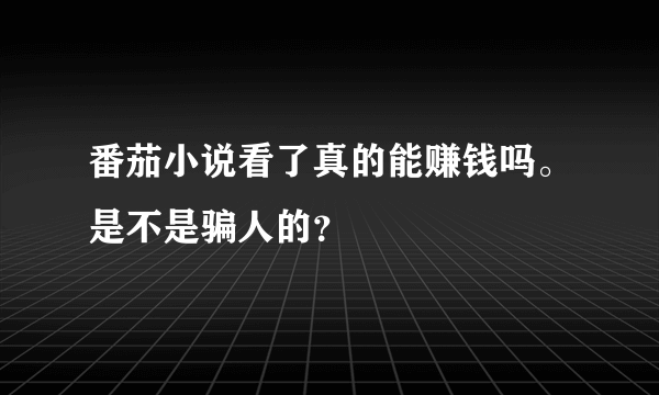 番茄小说看了真的能赚钱吗。是不是骗人的？