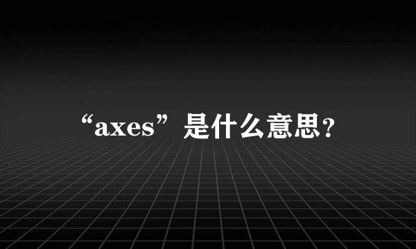 “axes”是什么意思？