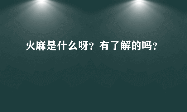 火麻是什么呀？有了解的吗？