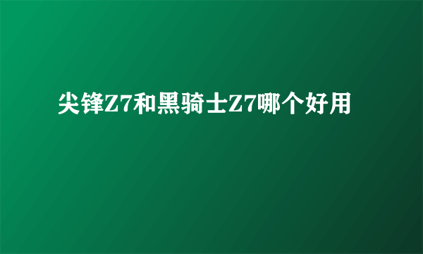 尖锋Z7和黑骑士Z7哪个好用