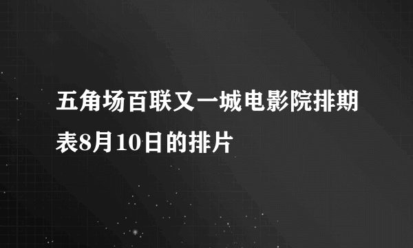 五角场百联又一城电影院排期表8月10日的排片