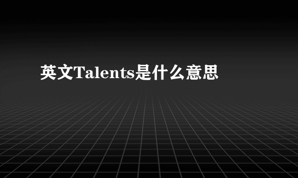 英文Talents是什么意思