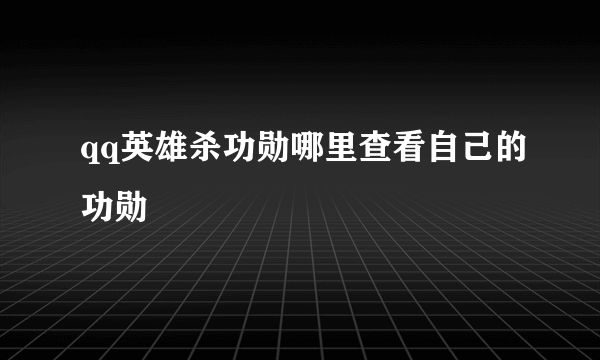 qq英雄杀功勋哪里查看自己的功勋