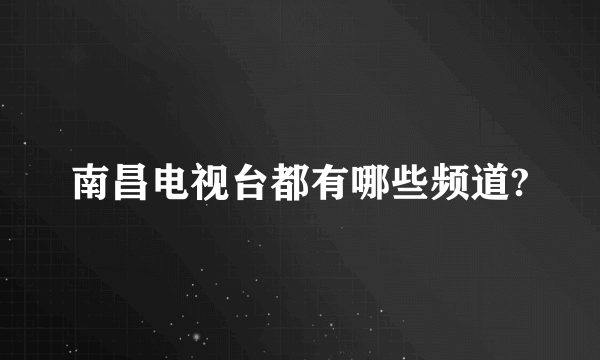 南昌电视台都有哪些频道?