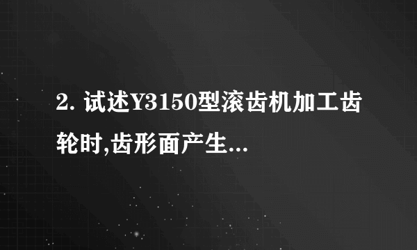 2. 试述Y3150型滚齿机加工齿轮时,齿形面产生啃痕的原因有哪些?