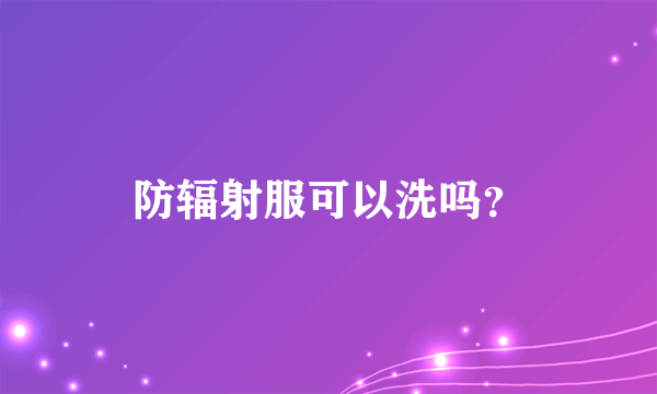 防辐射服可以洗吗？