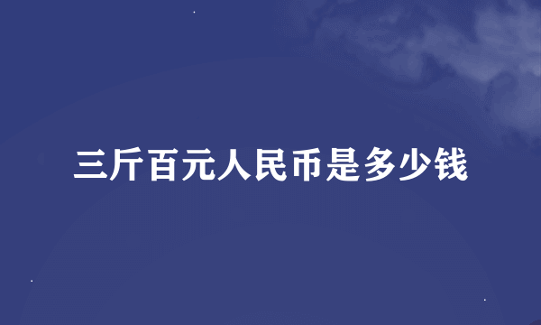 三斤百元人民币是多少钱