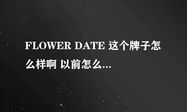 FLOWER DATE 这个牌子怎么样啊 以前怎么没听说过啊？