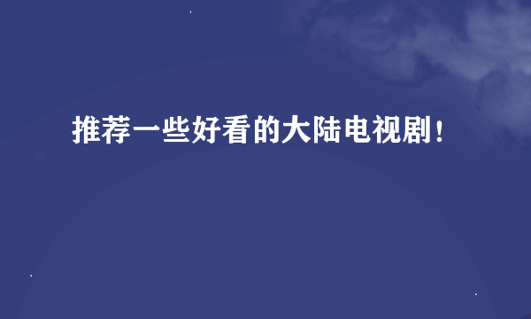 推荐一些好看的大陆电视剧！