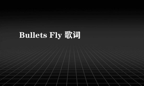 Bullets Fly 歌词