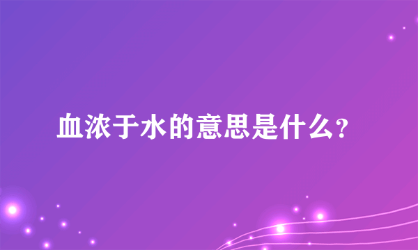 血浓于水的意思是什么？