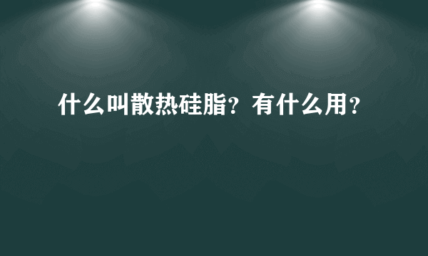 什么叫散热硅脂？有什么用？