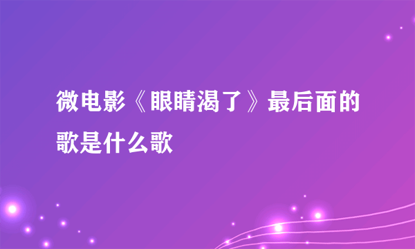 微电影《眼睛渴了》最后面的歌是什么歌