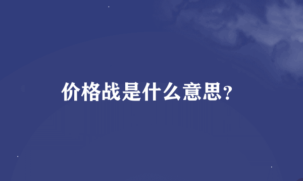 价格战是什么意思？