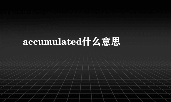 accumulated什么意思