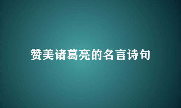 赞美诸葛亮的名言诗句