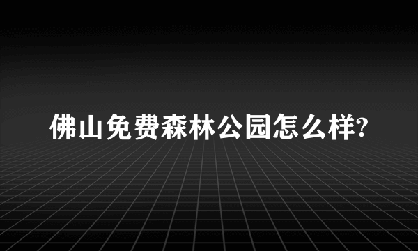 佛山免费森林公园怎么样?