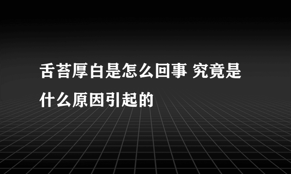 舌苔厚白是怎么回事 究竟是什么原因引起的